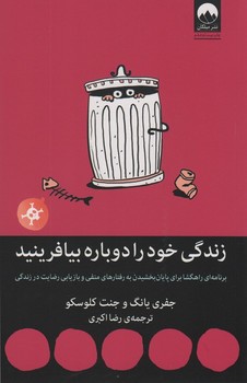 زندگی خود را دوباره بیافرینید (برنامه ای راهگشا برای پایان بخشیدن به رفتارهای منفی و بازیابی رضایت در زندگی)